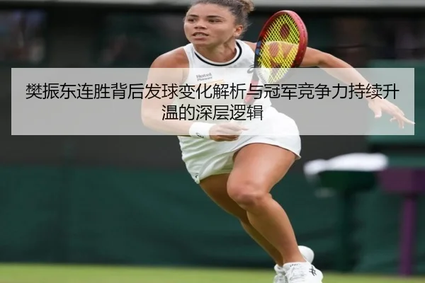 樊振东连胜背后发球变化解析与冠军竞争力持续升温的深层逻辑