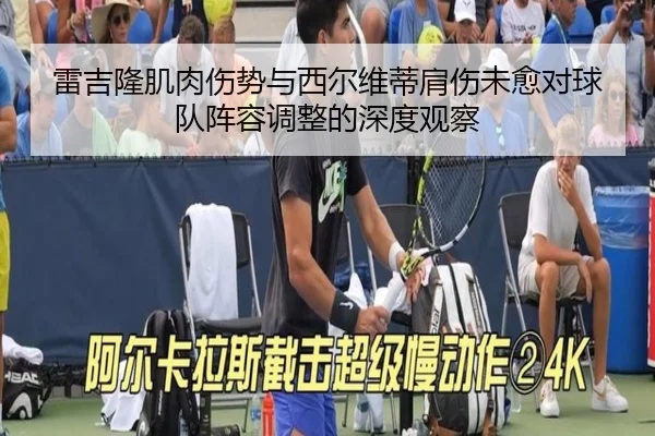 雷吉隆肌肉伤势与西尔维蒂肩伤未愈对球队阵容调整的深度观察